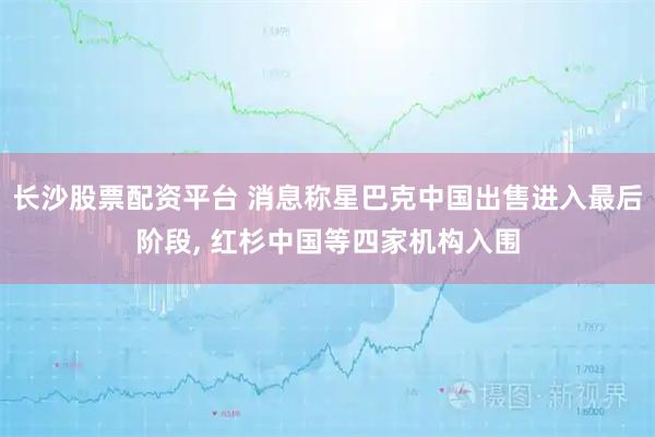 长沙股票配资平台 消息称星巴克中国出售进入最后阶段, 红杉中国等四家机构入围