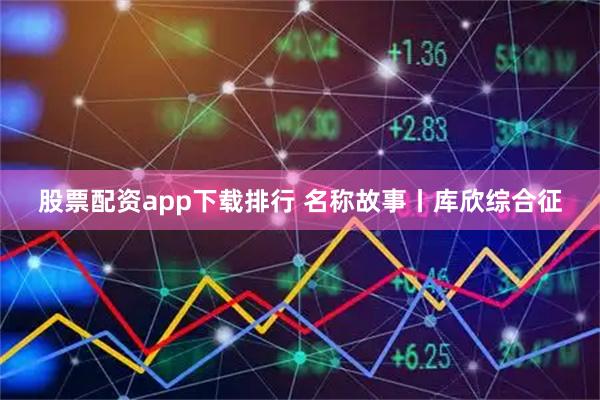 股票配资app下载排行 名称故事丨库欣综合征