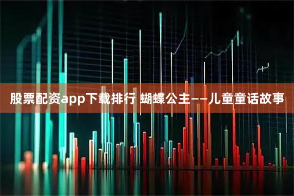 股票配资app下载排行 蝴蝶公主——儿童童话故事
