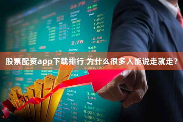 股票配资app下载排行 为什么很多人能说走就走？