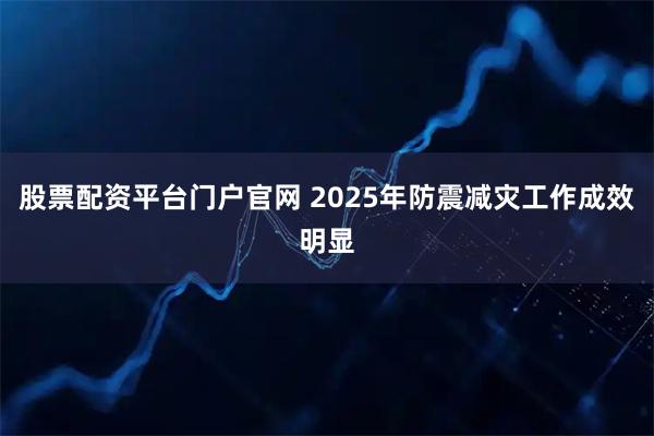 股票配资平台门户官网 2025年防震减灾工作成效明显