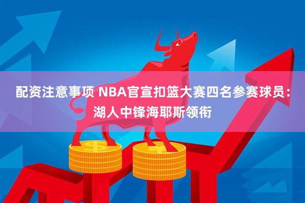 配资注意事项 NBA官宣扣篮大赛四名参赛球员：湖人中锋海耶斯领衔