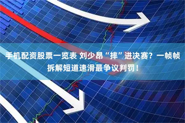 手机配资股票一览表 刘少昂“摔”进决赛？一帧帧拆解短道速滑最争议判罚！