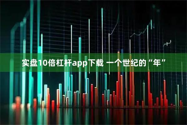 实盘10倍杠杆app下载 一个世纪的“年”