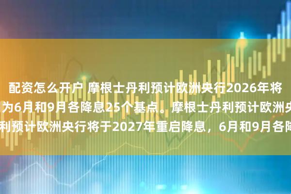 配资怎么开户 摩根士丹利预计欧洲央行2026年将维持利率不变，此前预测为6月和9月各降息25个基点。摩根士丹利预计欧洲央行将于2027年重启降息，6月和9月各降息25个基点。