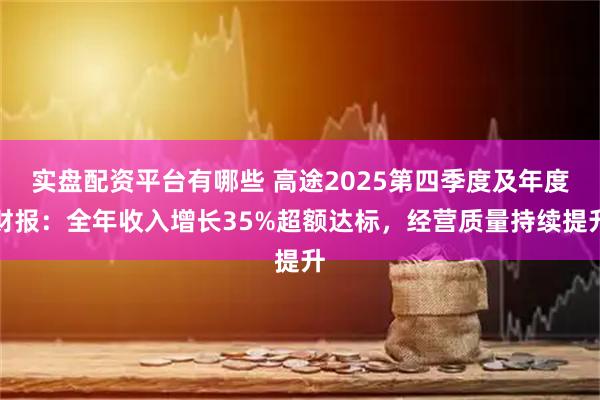 实盘配资平台有哪些 高途2025第四季度及年度财报：全年收入增长35%超额达标，经营质量持续提升