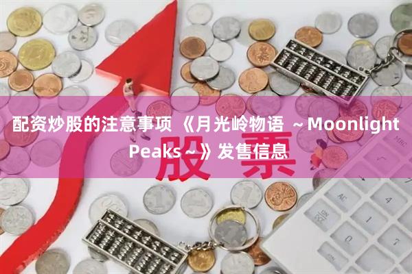 配资炒股的注意事项 《月光岭物语 ～Moonlight Peaks～》发售信息