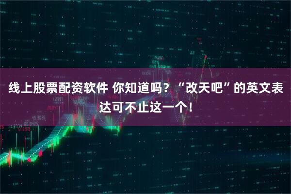 线上股票配资软件 你知道吗？“改天吧”的英文表达可不止这一个！