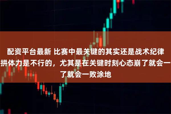 配资平台最新 比赛中最关键的其实还是战术纪律，光靠拼体力是不行的，尤其是在关键时刻心态崩了就会一败涂地