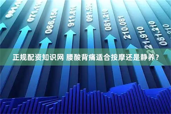 正规配资知识网 腰酸背痛适合按摩还是静养？