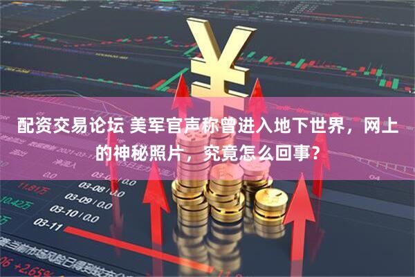 配资交易论坛 美军官声称曾进入地下世界，网上的神秘照片，究竟怎么回事？